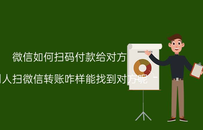 微信如何扫码付款给对方 别人扫微信转账咋样能找到对方呢？